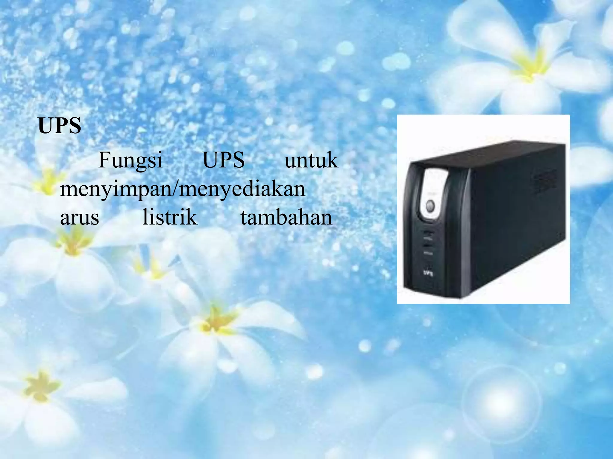 UPS 
Fungsi UPS untuk 
menyimpan/menyediakan 
arus listrik tambahan 
 