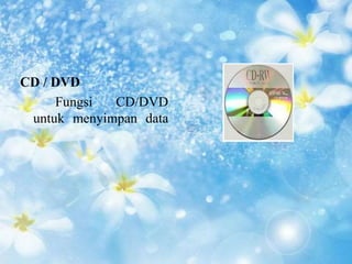 CD / DVD 
Fungsi CD/DVD 
untuk menyimpan data 
 