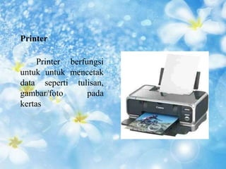 Printer 
Printer berfungsi 
untuk untuk mencetak 
data seperti tulisan, 
gambar/foto pada 
kertas 
 