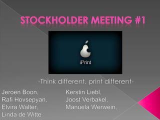 Stockholder meeting #1 -Think different, print different- Jeroen Boon,		Kerstin Liebl,  RafiHovsepyan, 		Joost Verbakel,  Elvira Walter, 		Manuela Werwein,  Linda de Witte 