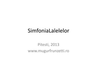 SimfoniaLalelelor
Pitesti, 2013
www.mugurfrunzetti.ro
 