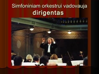 Simfoniniam orkestrui vadovaujaSimfoniniam orkestrui vadovauja
dirigentasdirigentas
 