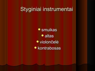 Styginiai instrumentaiStyginiai instrumentai
smuikassmuikas
altasaltas
violončelėviolončelė
kontrabosaskontrabosas
 