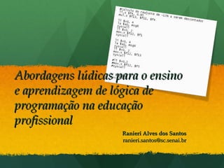 Ranieri Alves dos Santos [email_address] Abordagens lúdicas para o ensino e aprendizagem de lógica de programação na educação profissional 