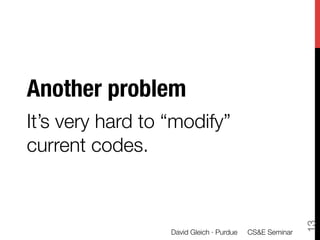 Another problem
It’s very hard to “modify”
current codes.




                                                          13
                  David Gleich · Purdue 
 CS&E Seminar
 