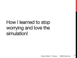 How I learned to stop
worrying and love the
simulation!




                                                        3
                David Gleich · Purdue 
 CS&E Seminar
 