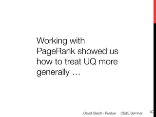 Working with
PageRank showed us
how to treat UQ more
generally …




                                                   8
           David Gleich · Purdue 
 CS&E Seminar
 