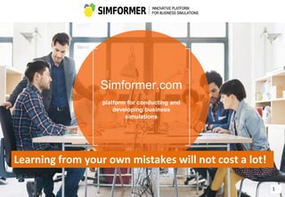 Simformer.com
platform for conducting and
developing business
simulations
1
Learning from your own mistakes will not cost a lot!
 