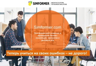 Simformer.com
Платформа для создания и
проведения бизнес-
симуляций, тренингов и
деловых игр
1
Теперь учиться на своих ошибках – не дорого!
 