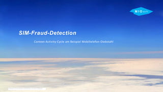 M I O s o f t
SIM-Fraud-Detection
Context-Activity-Cycle am Beispiel Mobiltelefon-Diebstahl
Ellen Buthe - Data Scientist
 
