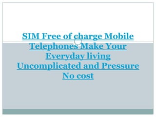 SIM Free of charge Mobile
  Telephones Make Your
      Everyday living
Uncomplicated and Pressure
          No cost
 