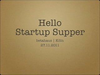 Hello
Startup Supper
    betahaus | Köln
      27.11.2011
 