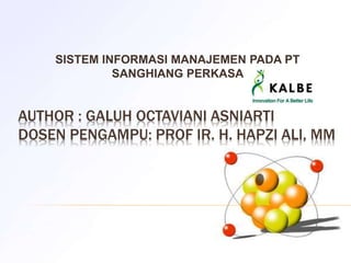 AUTHOR : GALUH OCTAVIANI ASNIARTI
DOSEN PENGAMPU: PROF IR. H. HAPZI ALI, MM
SISTEM INFORMASI MANAJEMEN PADA PT
SANGHIANG PERKASA
 