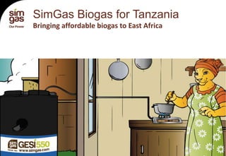 SimGas Biogas for Tanzania
            Bringing affordable biogas to East Africa




13-6-2012                                               1

                                                            1
 