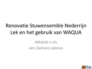 Renovatie Stuwensemble Nederrijn
Lek en het gebruik van WAQUA
WAQUA is als
een Zwitsers zakmes
 