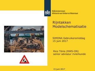 Rijkswaterstaat
15 juni 2017
Rijntakken
Modelschematisatie
SIMONA Gebruikersmiddag
15 juni 2017
Rico Tönis (RWS-ON)
senior adviseur rivierkunde
 