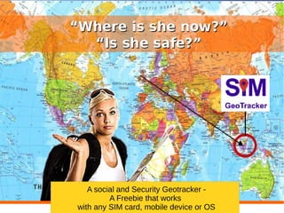 A social and Security Geotracker -
A Freebie that works
with any SIM card, mobile device or OS
 