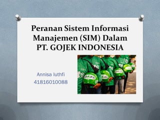 Peranan Sistem Informasi
Manajemen (SIM) Dalam
PT. GOJEK INDONESIA
Annisa luthfi
41816010088
 