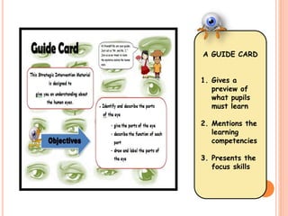 A GUIDE CARD 
1. Gives a 
preview of 
what pupils 
must learn 
2. Mentions the 
learning 
competencies 
3. Presents the 
focus skills 
 