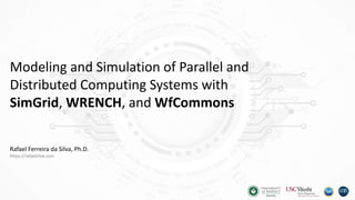 Modeling and Simulation of Parallel and
Distributed Computing Systems with
SimGrid, WRENCH, and WfCommons
Rafael Ferreira da Silva, Ph.D.
https://rafaelsilva.com
 