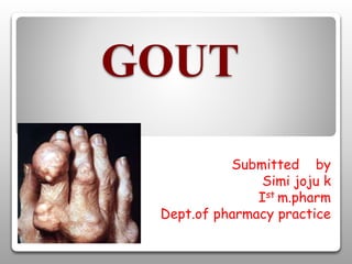 GOUT
Submitted by
Simi joju k
Ist m.pharm
Dept.of pharmacy practice
 