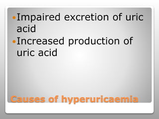 Causes of hyperuricaemia
Impaired excretion of uric
acid
Increased production of
uric acid
 