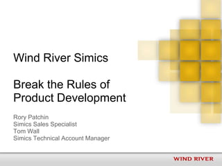 Wind River Simics
Break the Rules of
Product Development
Rory Patchin
Simics Sales Specialist
Tom Wall
Simics Technical Account Manager
 