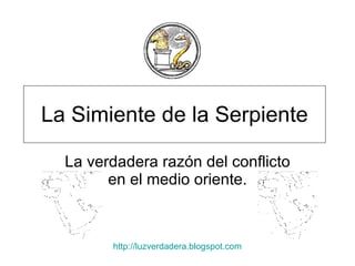 La Simiente de la Serpiente La verdadera razón del conflicto en el medio oriente. http:// luzverdadera.blogspot.com 