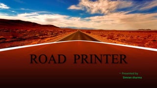 ROAD PRINTER
- Presented by
Simran sharma
 
