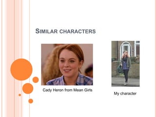 SIMILAR CHARACTERS
Cady Heron from Mean Girls
My character
 