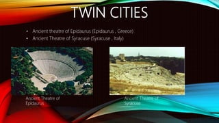 TWIN CITIES
• Ancient theatre of Epidaurus (Epidaurus , Greece)
• Ancient Theatre of Syracuse (Syracuse , Italy)
Ancient Theatre of
Epidaurus
Ancient Theatre of
Syracuse
 