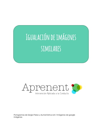 Pictogramas de Sergio Palao y Aumentativa.net / Imágenes de google 
imágenes 
Igualación de imágenes similares  