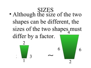 SIZES Although the size of the two shapes can be different, the sizes of the two shapes must differ by a factor. 3 3 2 1 6 6 2 4 