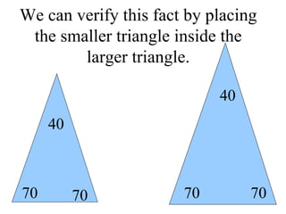 We can verify this fact by placing the smaller triangle inside the larger triangle. 70 70 40 70 70 40 