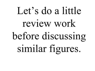 Let’s do a little review work before discussing similar figures. 
