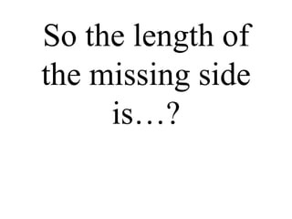 So the length of the missing side is…? 
