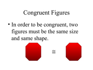 Congruent Figures In order to be congruent, two figures must be the same size and same shape. 