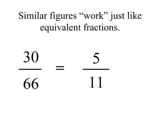 Similar figures “work” just like equivalent fractions. 5 30 66 11 