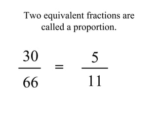 Two equivalent fractions are called a proportion. 5 30 66 11 