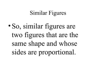 Similar Figures So, similar figures are two figures that are the same shape and whose sides are proportional. 