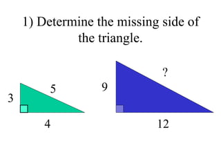 1) Determine the missing side of the triangle. 3 4 5 12 9 ? 