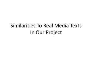 Similarities To Real Media Texts
In Our Project
 