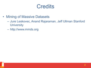 Credits
• Mining of Massive Datasets
– Jure Leskovec, Anand Rajaraman, Jeff Ullman Stanford
University
– http://www.mmds.org
2
 
