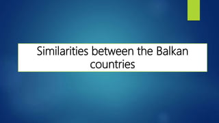 Similarities between the Balkan
countries
 