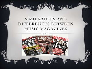 SIMILARITIES AND 
DIFFERENCES BETWEEN 
MUSIC MAGAZINES 
 