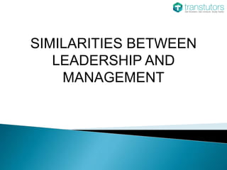 SIMILARITIES BETWEEN
LEADERSHIP AND
MANAGEMENT
 