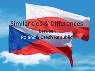Similarities & Differences
between
Poland& Czech Republic
 