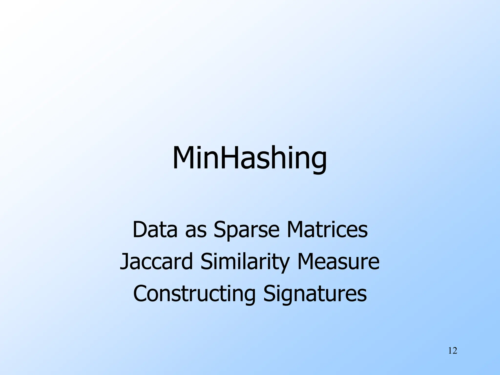 12
MinHashing
Data as Sparse Matrices
Jaccard Similarity Measure
Constructing Signatures
 