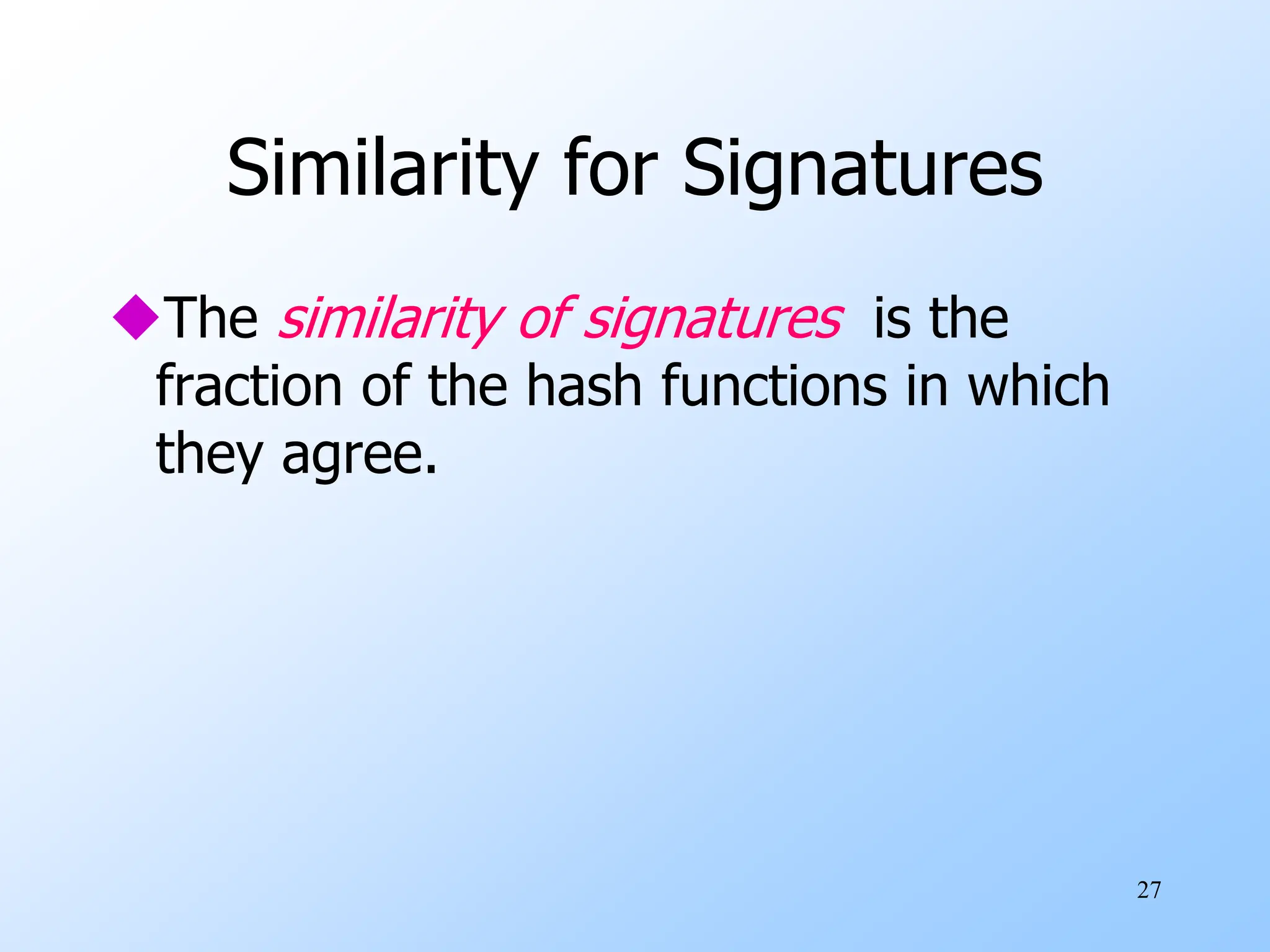 27
Similarity for Signatures
The similarity of signatures is the
fraction of the hash functions in which
they agree.
 