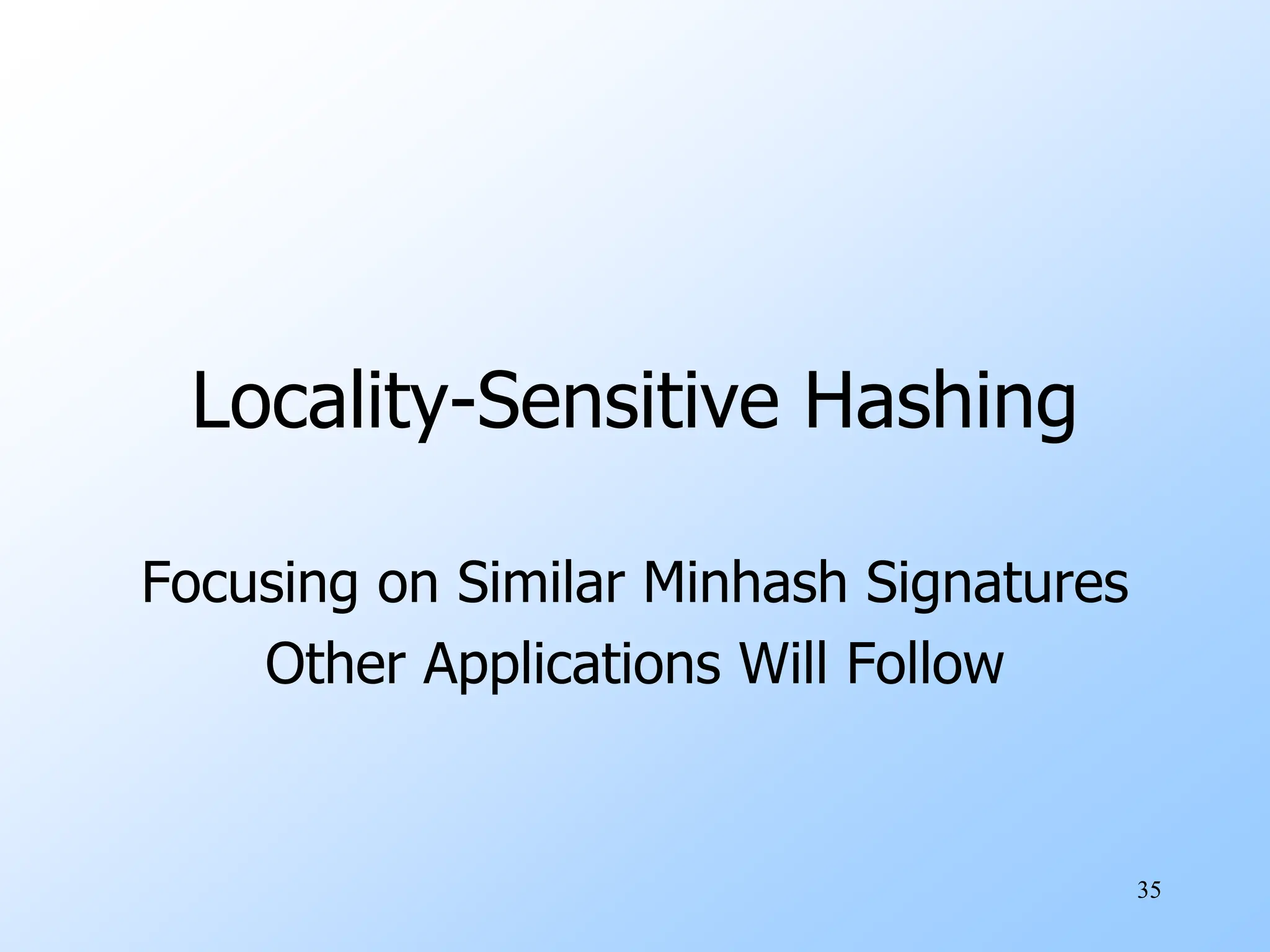 35
Locality-Sensitive Hashing
Focusing on Similar Minhash Signatures
Other Applications Will Follow
 
